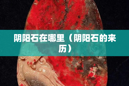 阴阳石在哪里（阴阳石的来历）