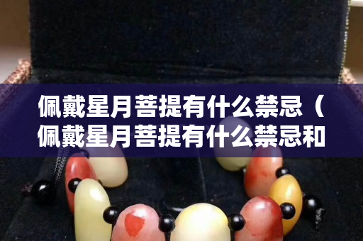 佩戴星月菩提有什么禁忌（佩戴星月菩提有什么禁忌和禁忌）