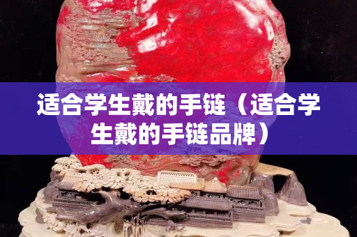 适合学生戴的手链（适合学生戴的手链品牌）