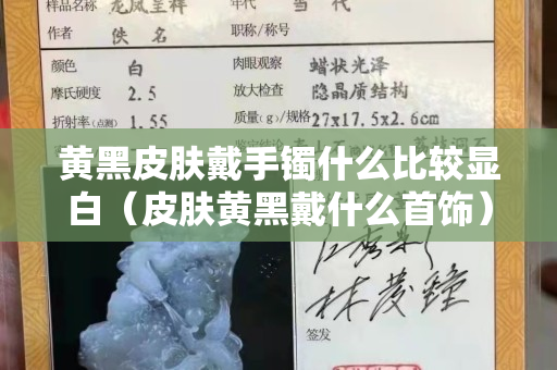 黄黑皮肤戴手镯什么比较显白（皮肤黄黑戴什么首饰）