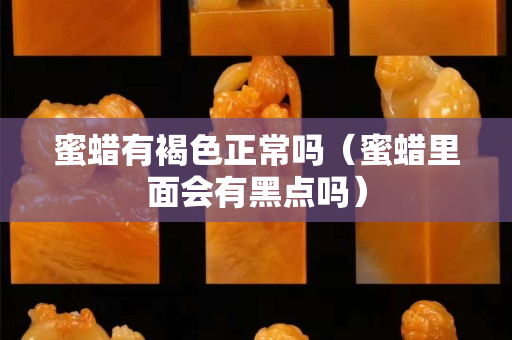 蜜蜡有褐色正常吗（蜜蜡里面会有黑点吗）