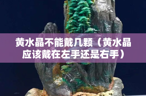 黄水晶不能戴几颗（黄水晶应该戴在左手还是右手）