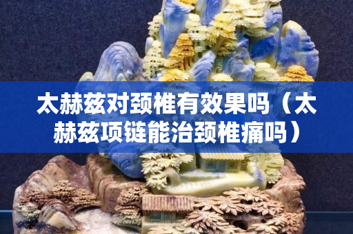 太赫兹对颈椎有效果吗（太赫兹项链能治颈椎痛吗）