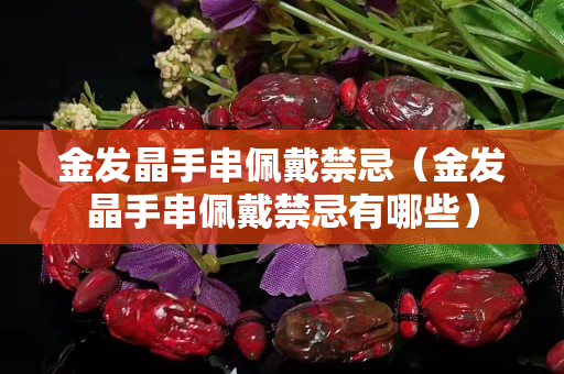 金发晶手串佩戴禁忌（金发晶手串佩戴禁忌有哪些）