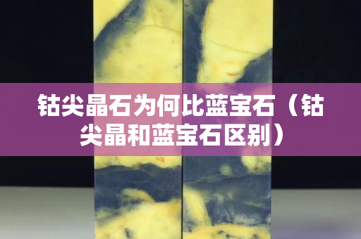 钴尖晶石为何比蓝宝石（钴尖晶和蓝宝石区别）