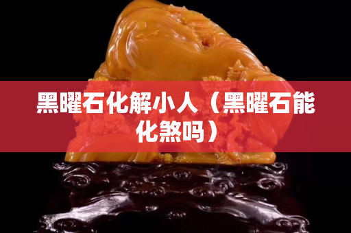 黑曜石化解小人（黑曜石能化煞吗）