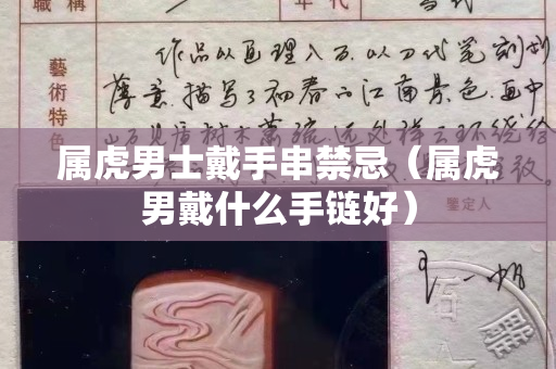 属虎男士戴手串禁忌（属虎男戴什么手链好）
