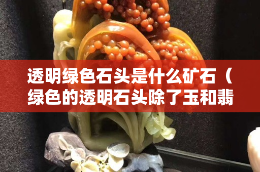 透明绿色石头是什么矿石（绿色的透明石头除了玉和翡翠还有什么）
