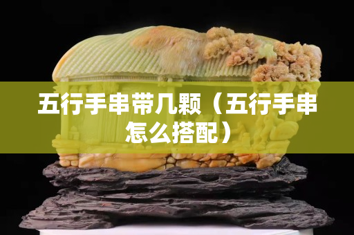五行手串带几颗（五行手串怎么搭配）
