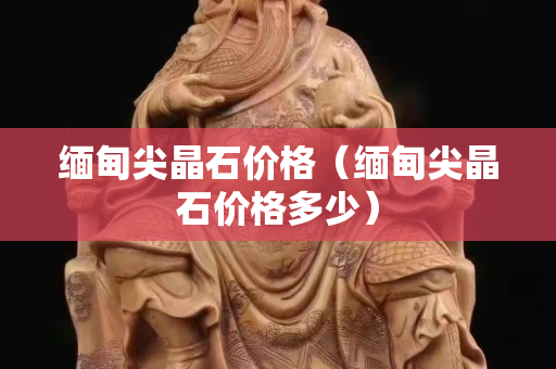 缅甸尖晶石价格（缅甸尖晶石价格多少）