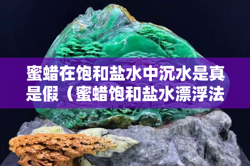 蜜蜡在饱和盐水中沉水是真是假（蜜蜡饱和盐水漂浮法）