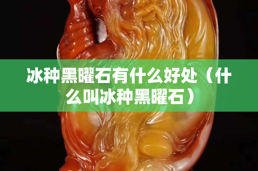 冰种黑曜石有什么好处（什么叫冰种黑曜石）