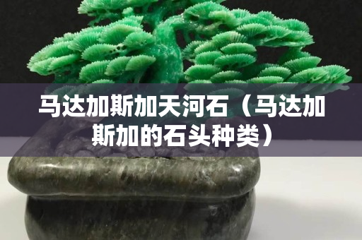 马达加斯加天河石（马达加斯加的石头种类）