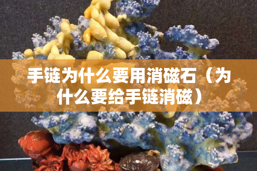 手链为什么要用消磁石（为什么要给手链消磁）
