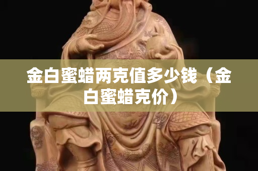 金白蜜蜡两克值多少钱（金白蜜蜡克价）