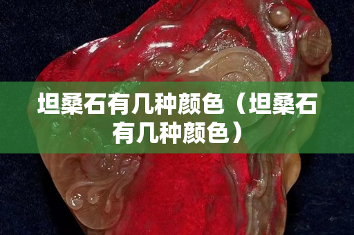 坦桑石有几种颜色（坦桑石有几种颜色）