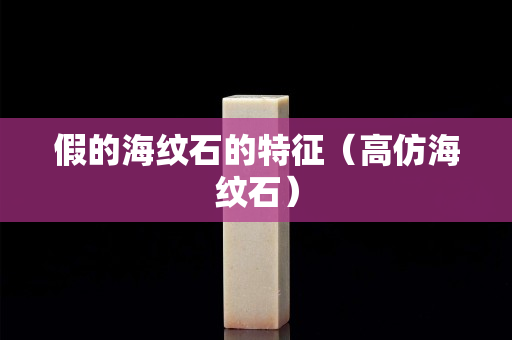 假的海纹石的特征（高仿海纹石）