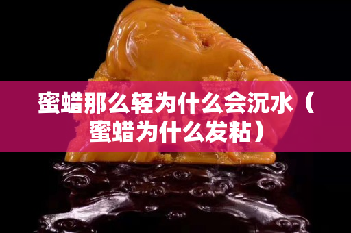 蜜蜡那么轻为什么会沉水（蜜蜡为什么发粘）