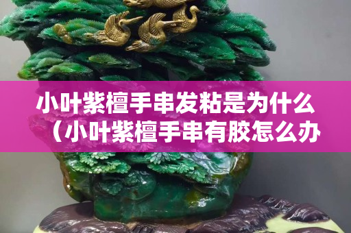 小叶紫檀手串发粘是为什么（小叶紫檀手串有胶怎么办）