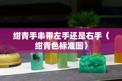 绀青手串带左手还是右手（绀青色标准图）