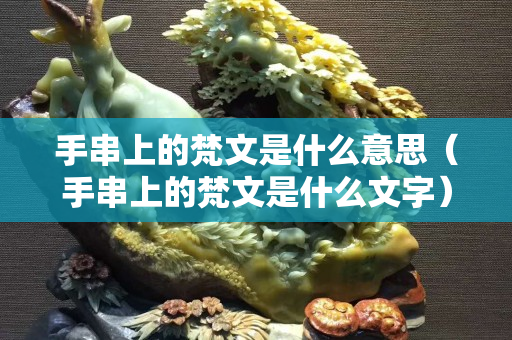 手串上的梵文是什么意思（手串上的梵文是什么文字）