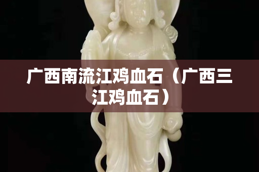 广西南流江鸡血石（广西三江鸡血石）