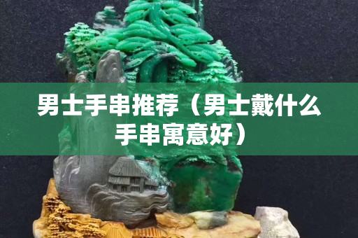 男士手串推荐（男士戴什么手串寓意好）