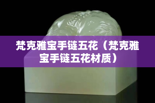 梵克雅宝手链五花（梵克雅宝手链五花材质）