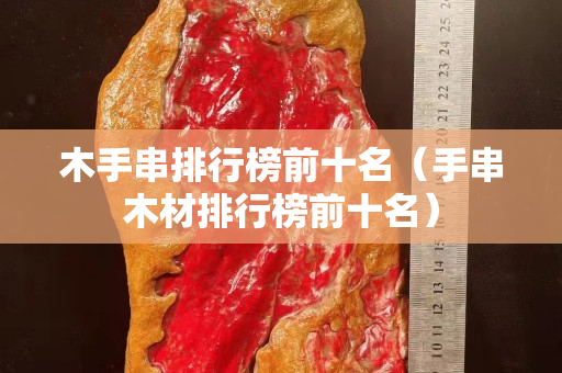 木手串排行榜前十名（手串木材排行榜前十名）