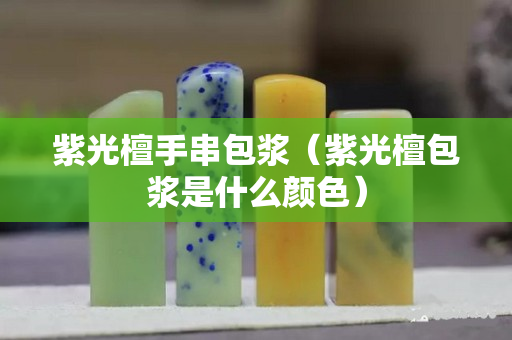 紫光檀手串包浆（紫光檀包浆是什么颜色）