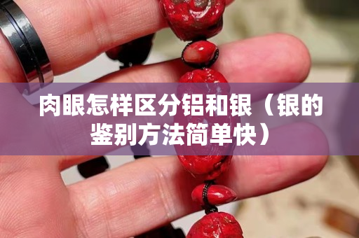 肉眼怎样区分铝和银（银的鉴别方法简单快）