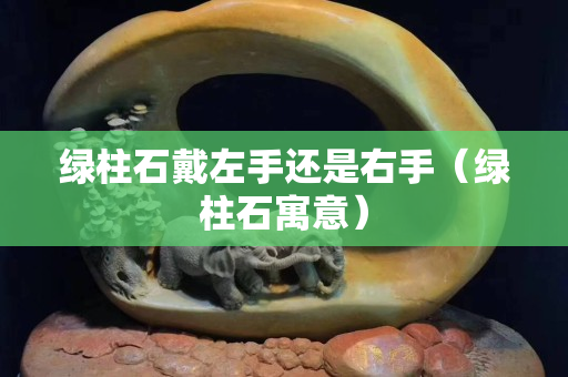 绿柱石戴左手还是右手（绿柱石寓意）