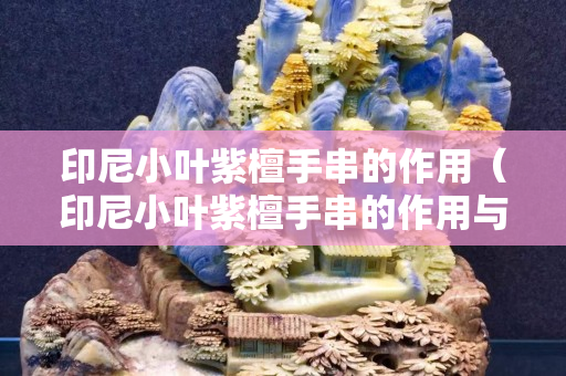 印尼小叶紫檀手串的作用（印尼小叶紫檀手串的作用与用途）
