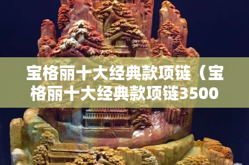 宝格丽十大经典款项链（宝格丽十大经典款项链350052）
