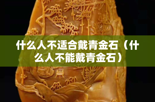 什么人不适合戴青金石（什么人不能戴青金石）