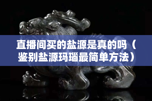 直播间买的盐源是真的吗（鉴别盐源玛瑙最简单方法）