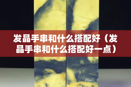 发晶手串和什么搭配好（发晶手串和什么搭配好一点）