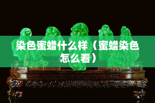 染色蜜蜡什么样（蜜蜡染色怎么看）