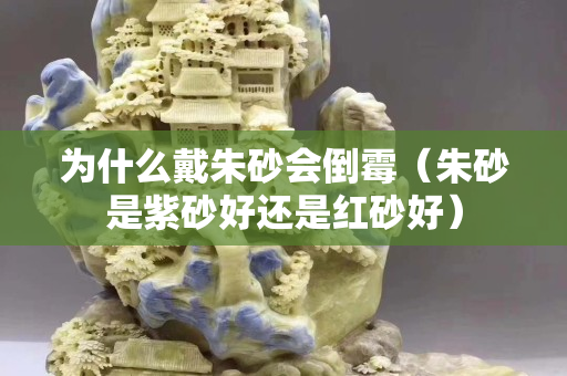 为什么戴朱砂会倒霉（朱砂是紫砂好还是红砂好）