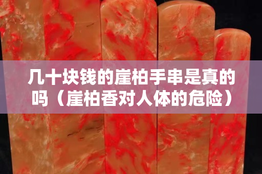 几十块钱的崖柏手串是真的吗（崖柏香对人体的危险）