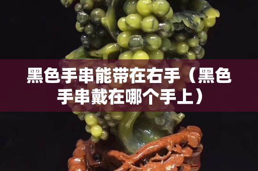 黑色手串能带在右手（黑色手串戴在哪个手上）