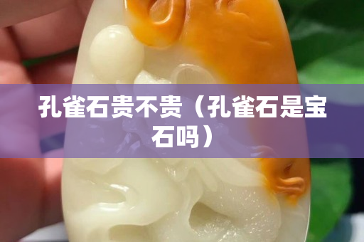 孔雀石贵不贵（孔雀石是宝石吗）