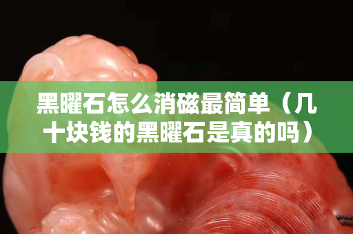 黑曜石怎么消磁最简单（几十块钱的黑曜石是真的吗）