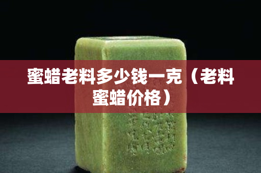 蜜蜡老料多少钱一克（老料蜜蜡价格）