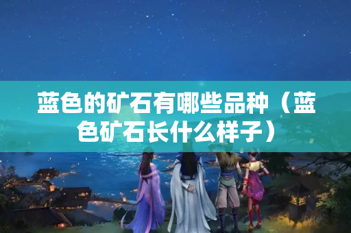 蓝色的矿石有哪些品种（蓝色矿石长什么样子）