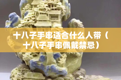 十八子手串适合什么人带（十八子手串佩戴禁忌）