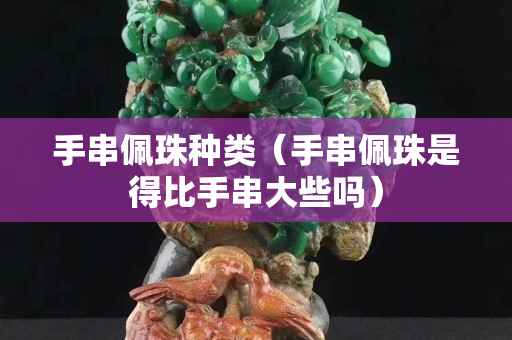 手串佩珠种类（手串佩珠是得比手串大些吗）