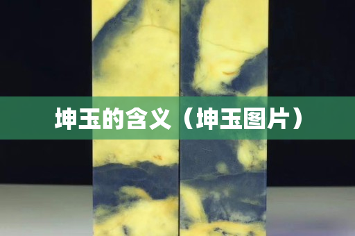 坤玉的含义（坤玉图片）