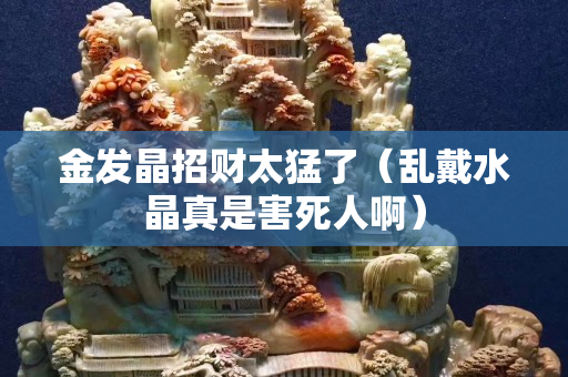 金发晶招财太猛了（乱戴水晶真是害死人啊）