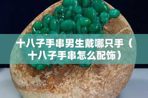 十八子手串男生戴哪只手（十八子手串怎么配饰）